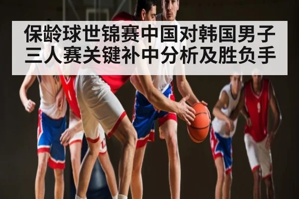 保龄球世锦赛中国对韩国男子三人赛关键补中分析及胜负手 - c7c7